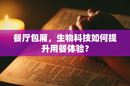 餐厅包厢，生物科技如何提升用餐体验？
