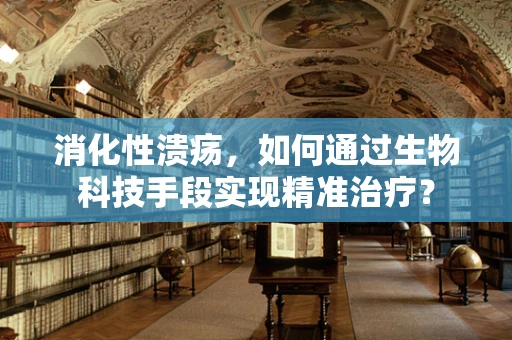 消化性溃疡，如何通过生物科技手段实现精准治疗？
