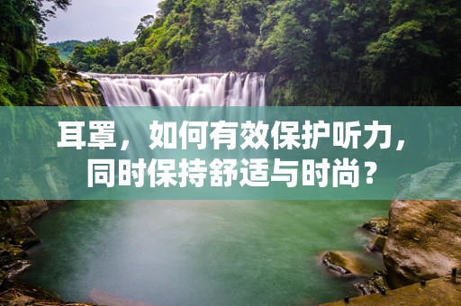 耳罩，如何有效保护听力，同时保持舒适与时尚？