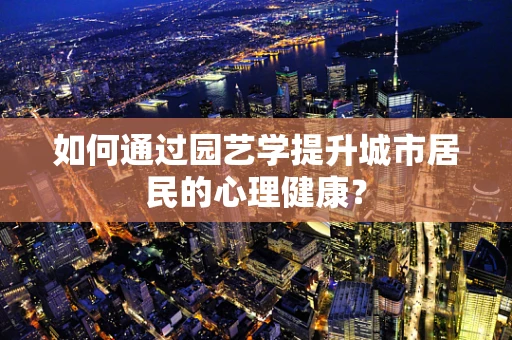 如何通过园艺学提升城市居民的心理健康？