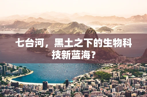 七台河，黑土之下的生物科技新蓝海？