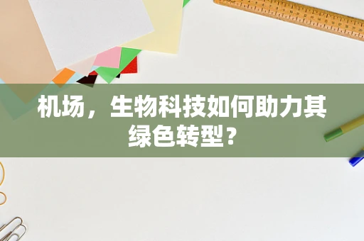 机场，生物科技如何助力其绿色转型？