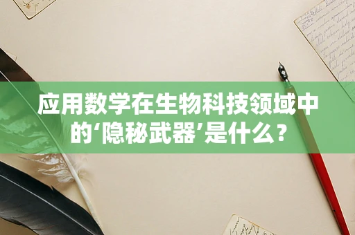 应用数学在生物科技领域中的‘隐秘武器’是什么？