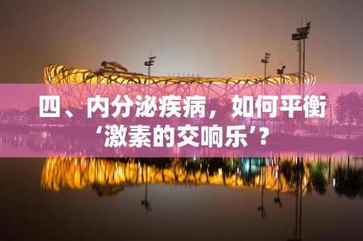 四、内分泌疾病，如何平衡‘激素的交响乐’？