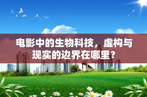 电影中的生物科技，虚构与现实的边界在哪里？