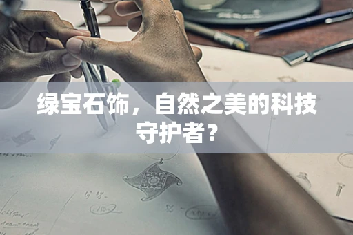 绿宝石饰，自然之美的科技守护者？