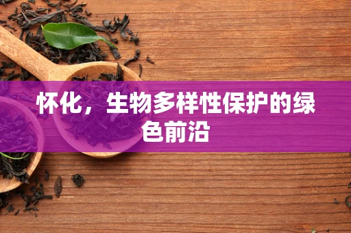 怀化，生物多样性保护的绿色前沿