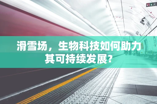滑雪场，生物科技如何助力其可持续发展？