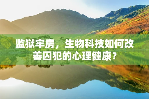 监狱牢房，生物科技如何改善囚犯的心理健康？