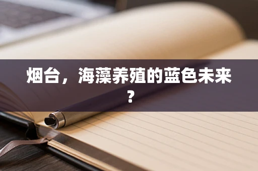 烟台，海藻养殖的蓝色未来？