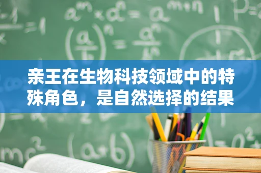 亲王在生物科技领域中的特殊角色，是自然选择的结果，还是人为干预的产物？