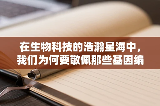 在生物科技的浩瀚星海中，我们为何要敬佩那些基因编辑的先驱？