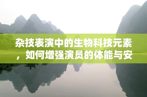 杂技表演中的生物科技元素，如何增强演员的体能与安全？