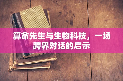 算命先生与生物科技，一场跨界对话的启示