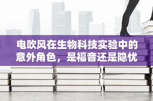 电吹风在生物科技实验中的意外角色，是福音还是隐忧？