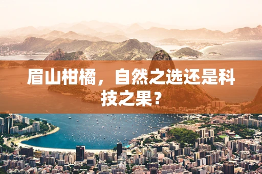 眉山柑橘，自然之选还是科技之果？