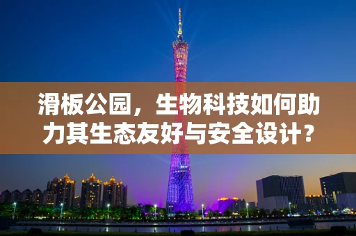 滑板公园，生物科技如何助力其生态友好与安全设计？