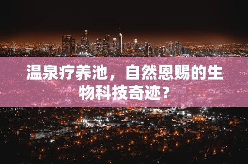 温泉疗养池，自然恩赐的生物科技奇迹？