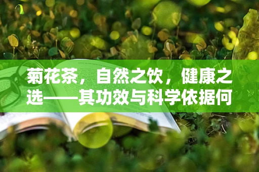 菊花茶，自然之饮，健康之选——其功效与科学依据何在？
