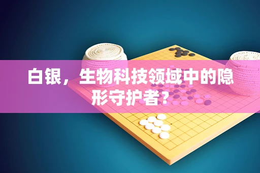 白银，生物科技领域中的隐形守护者？