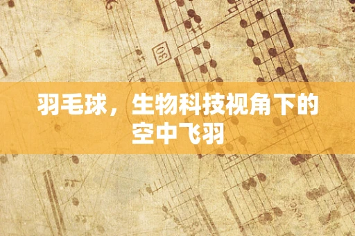 羽毛球，生物科技视角下的空中飞羽
