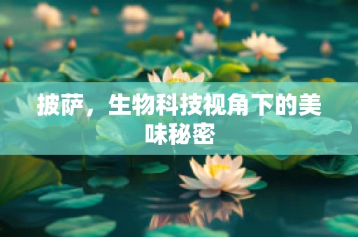 披萨，生物科技视角下的美味秘密