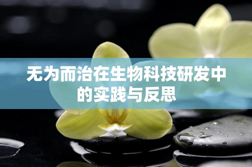 无为而治在生物科技研发中的实践与反思