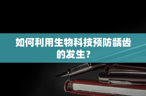 如何利用生物科技预防龋齿的发生？