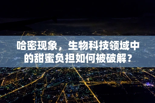 哈密现象，生物科技领域中的甜蜜负担如何被破解？