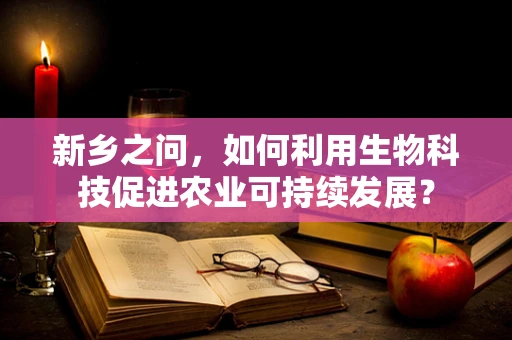 新乡之问，如何利用生物科技促进农业可持续发展？