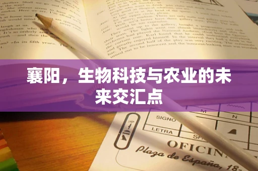 襄阳，生物科技与农业的未来交汇点