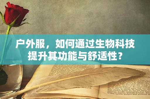 户外服，如何通过生物科技提升其功能与舒适性？