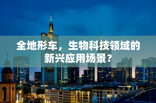 全地形车，生物科技领域的新兴应用场景？