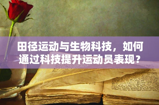 田径运动与生物科技，如何通过科技提升运动员表现？