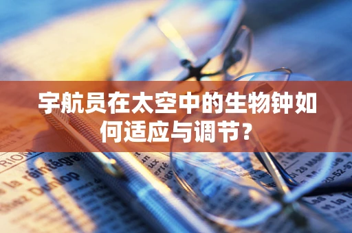 宇航员在太空中的生物钟如何适应与调节？