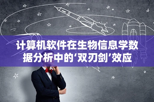 计算机软件在生物信息学数据分析中的‘双刃剑’效应