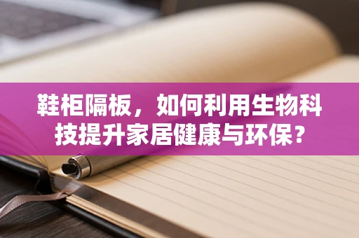 鞋柜隔板，如何利用生物科技提升家居健康与环保？
