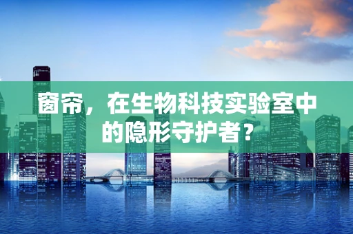 窗帘，在生物科技实验室中的隐形守护者？