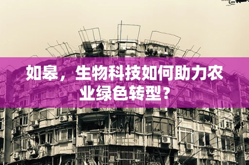 如皋，生物科技如何助力农业绿色转型？