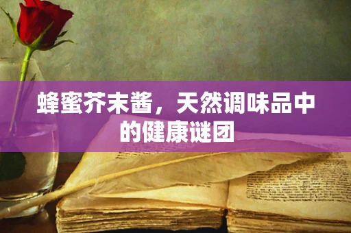 蜂蜜芥末酱，天然调味品中的健康谜团