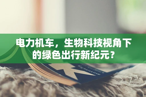 电力机车，生物科技视角下的绿色出行新纪元？