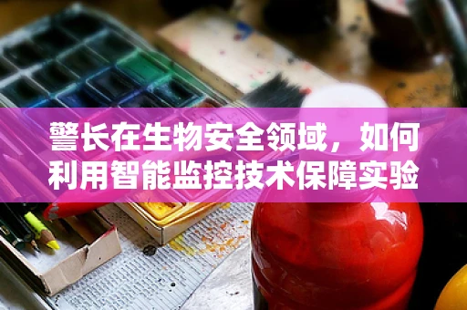 警长在生物安全领域，如何利用智能监控技术保障实验室安全？