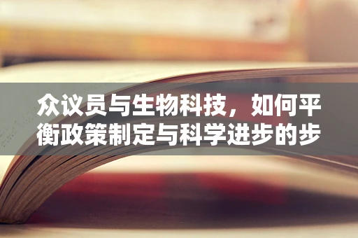 众议员与生物科技，如何平衡政策制定与科学进步的步伐？