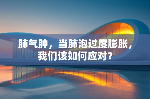 肺气肿，当肺泡过度膨胀，我们该如何应对？