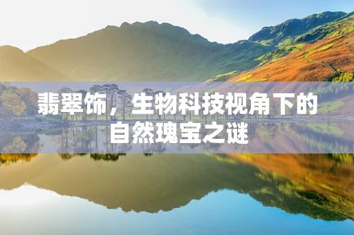 翡翠饰，生物科技视角下的自然瑰宝之谜