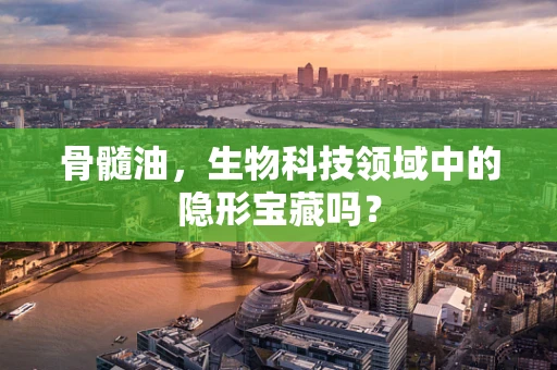 骨髓油，生物科技领域中的隐形宝藏吗？