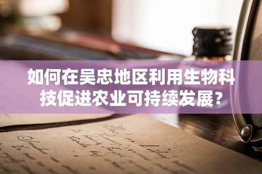 如何在吴忠地区利用生物科技促进农业可持续发展？