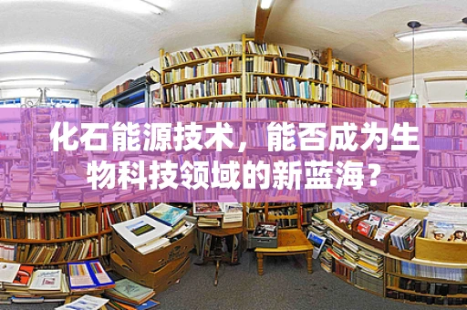 化石能源技术，能否成为生物科技领域的新蓝海？