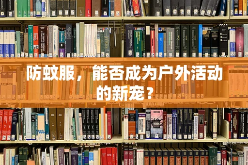 防蚊服，能否成为户外活动的新宠？