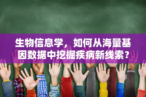 生物信息学，如何从海量基因数据中挖掘疾病新线索？
